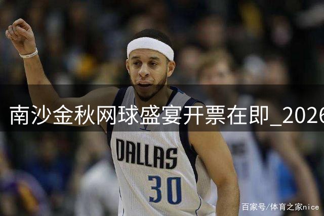 南沙金秋网球盛宴开票在即 2026广网公开赛震撼来袭